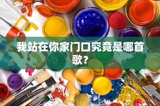 我站在你家门口究竟是哪首歌？