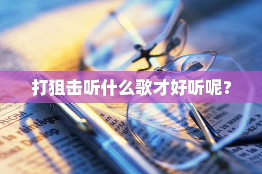 打狙击听什么歌才好听呢？