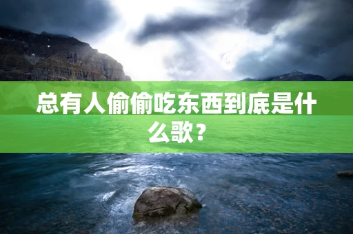 总有人偷偷吃东西到底是什么歌？