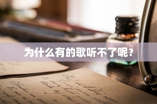 为什么有的歌听不了呢？