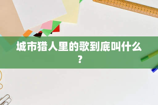 城市猎人里的歌到底叫什么？