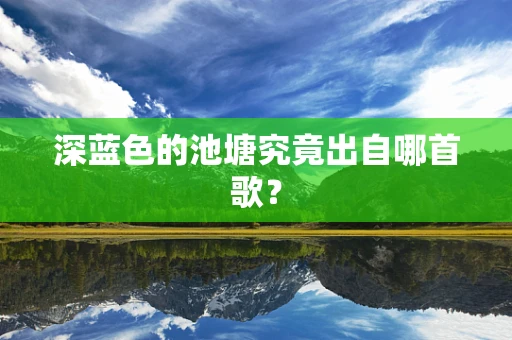 深蓝色的池塘究竟出自哪首歌？