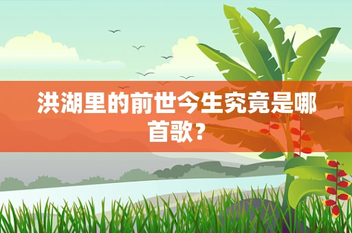 洪湖里的前世今生究竟是哪首歌？