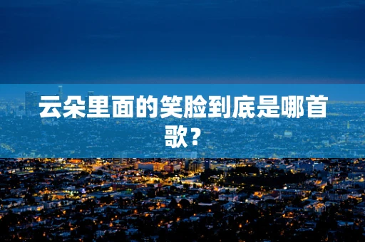 云朵里面的笑脸到底是哪首歌？