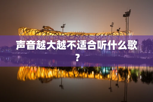 声音越大越不适合听什么歌？