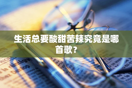生活总要酸甜苦辣究竟是哪首歌？