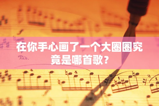 在你手心画了一个大圈圈究竟是哪首歌？