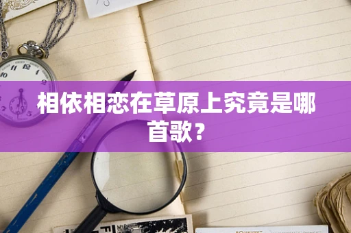 相依相恋在草原上究竟是哪首歌？