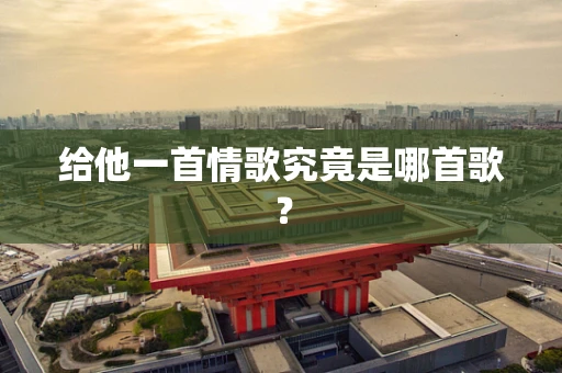 给他一首情歌究竟是哪首歌？