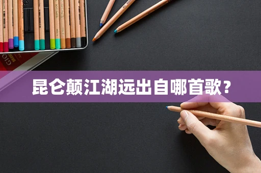 昆仑颠江湖远出自哪首歌？