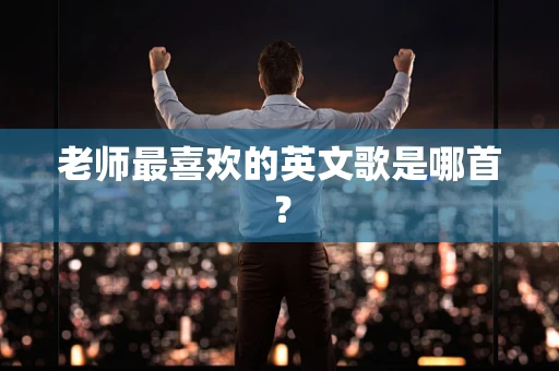 老师最喜欢的英文歌是哪首？