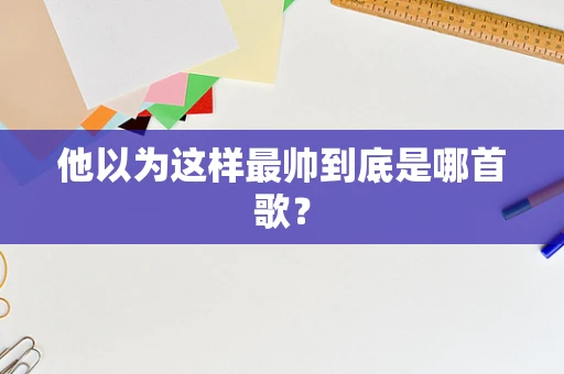 他以为这样最帅到底是哪首歌？