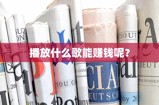 播放什么歌能赚钱呢？