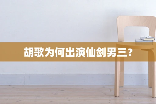 胡歌为何出演仙剑男三？