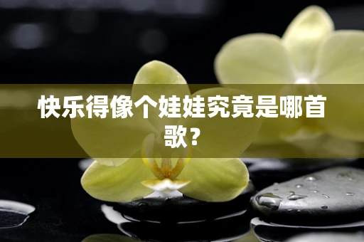 快乐得像个娃娃究竟是哪首歌？