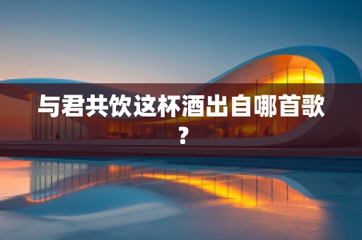 与君共饮这杯酒出自哪首歌？