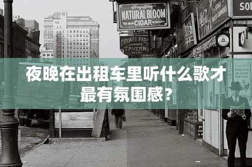夜晚在出租车里听什么歌才最有氛围感？