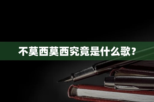 不莫西莫西究竟是什么歌？