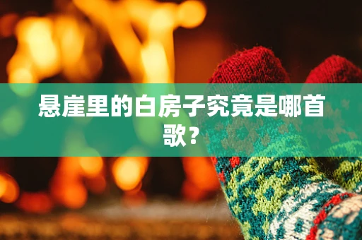 悬崖里的白房子究竟是哪首歌？