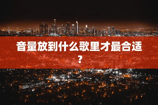 音量放到什么歌里才最合适？