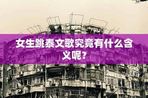 女生跳泰文歌究竟有什么含义呢？