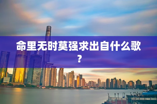 命里无时莫强求出自什么歌？