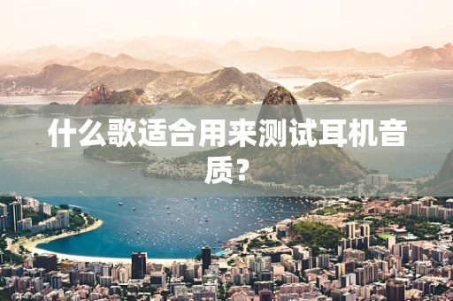 什么歌适合用来测试耳机音质？