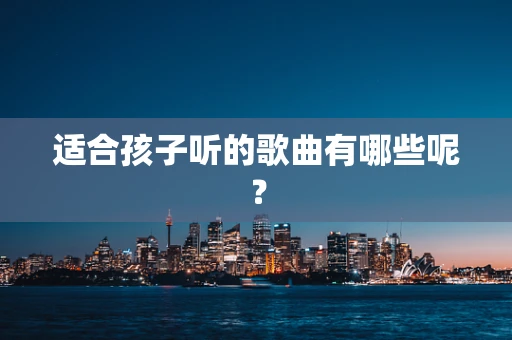 适合孩子听的歌曲有哪些呢？