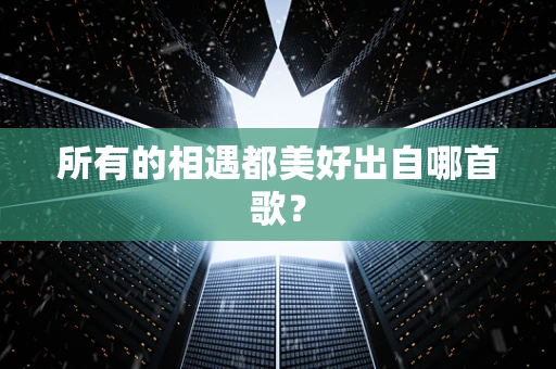 所有的相遇都美好出自哪首歌？