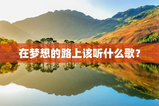 在梦想的路上该听什么歌？