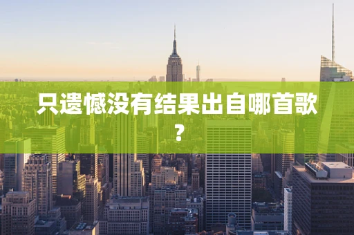只遗憾没有结果出自哪首歌？
