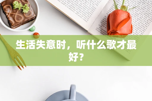 生活失意时，听什么歌才最好？