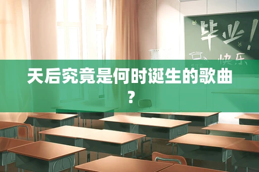 天后究竟是何时诞生的歌曲？