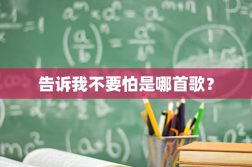 告诉我不要怕是哪首歌？