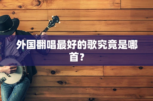 外国翻唱最好的歌究竟是哪首？