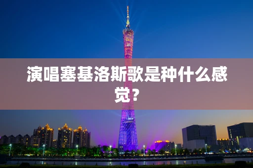 演唱塞基洛斯歌是种什么感觉？
