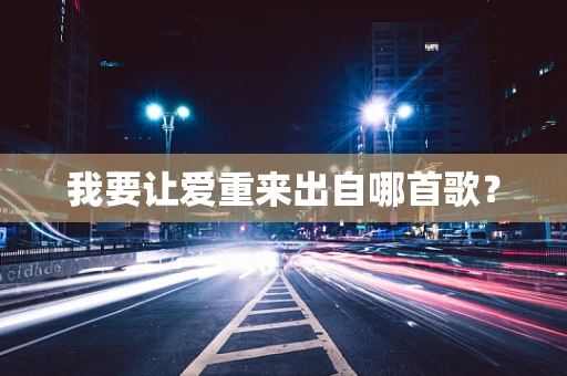 我要让爱重来出自哪首歌？