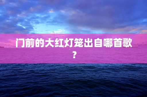 门前的大红灯笼出自哪首歌？