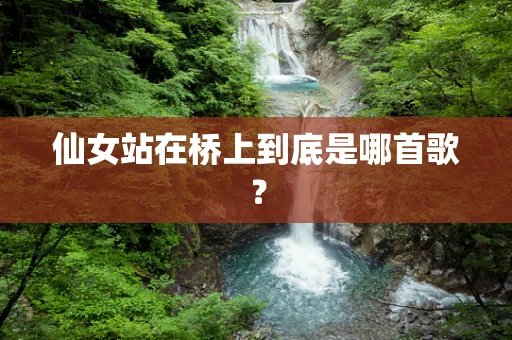 仙女站在桥上到底是哪首歌？