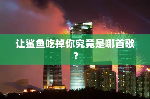 让鲨鱼吃掉你究竟是哪首歌？