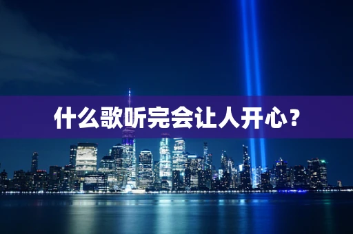 什么歌听完会让人开心？