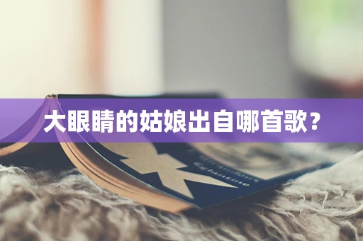 大眼睛的姑娘出自哪首歌？