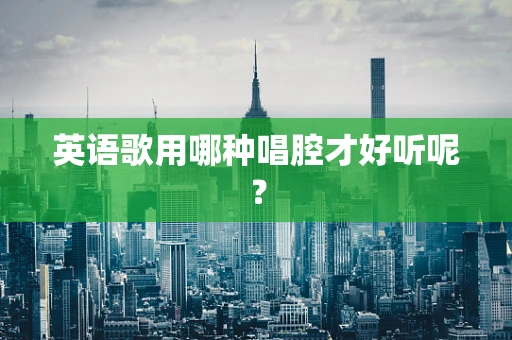 英语歌用哪种唱腔才好听呢？