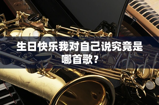 生日快乐我对自己说究竟是哪首歌？