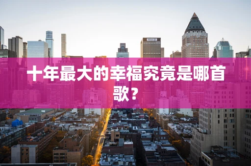 十年最大的幸福究竟是哪首歌？
