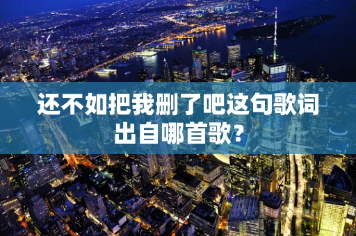 还不如把我删了吧这句歌词出自哪首歌？