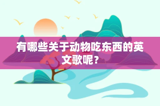 有哪些关于动物吃东西的英文歌呢？