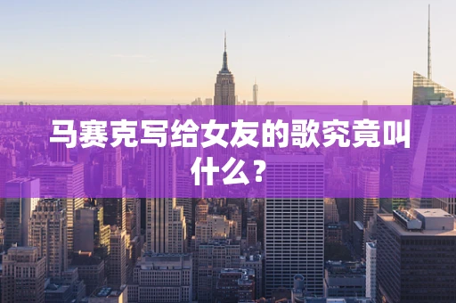马赛克写给女友的歌究竟叫什么？