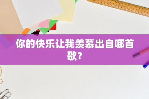 你的快乐让我羡慕出自哪首歌？