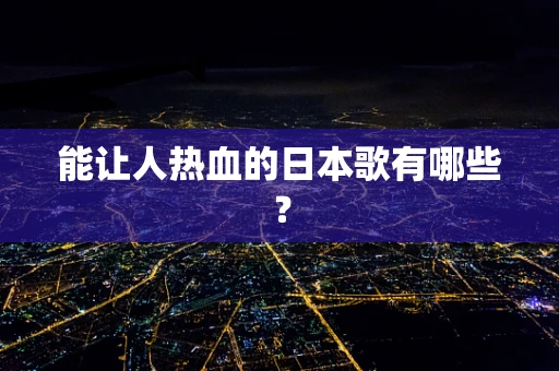 能让人热血的日本歌有哪些？